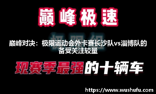 巅峰对决：极限运动会外卡赛长沙队vs淄博队的备受关注较量