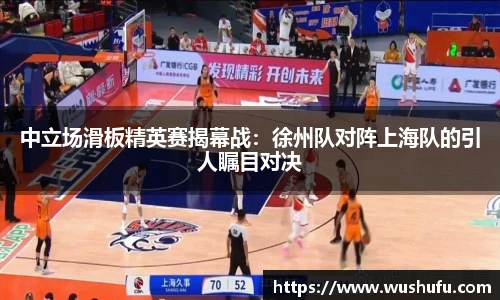 中立场滑板精英赛揭幕战：徐州队对阵上海队的引人瞩目对决