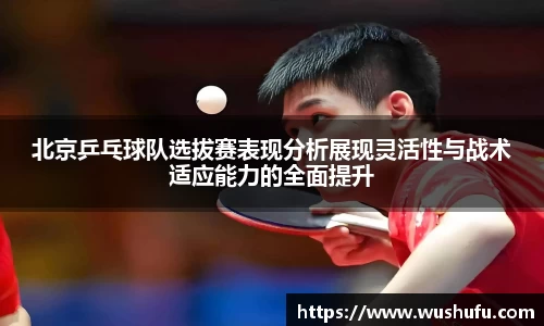 北京乒乓球队选拔赛表现分析展现灵活性与战术适应能力的全面提升